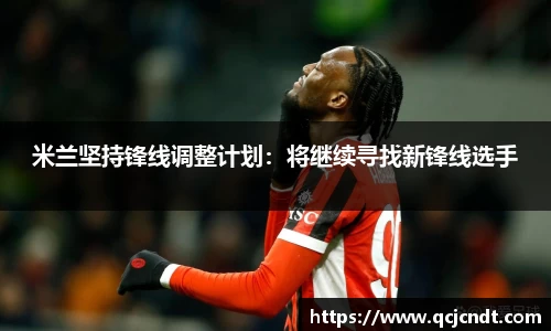 米兰坚持锋线调整计划：将继续寻找新锋线选手