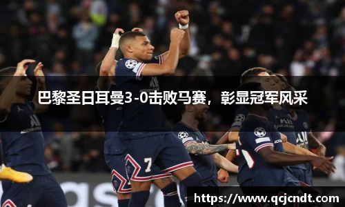 巴黎圣日耳曼3-0击败马赛，彰显冠军风采