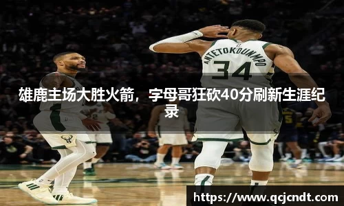 雄鹿主场大胜火箭，字母哥狂砍40分刷新生涯纪录