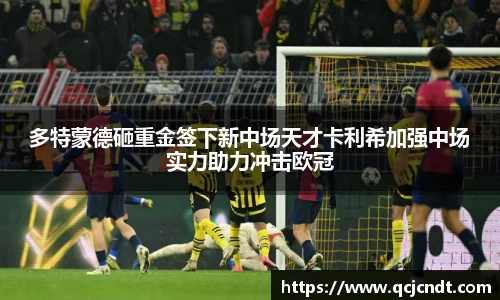 多特蒙德砸重金签下新中场天才卡利希加强中场实力助力冲击欧冠
