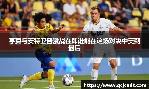 亨克与安特卫普激战在即谁能在这场对决中笑到最后