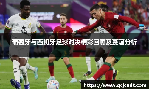 葡萄牙与西班牙足球对决精彩回顾及赛前分析
