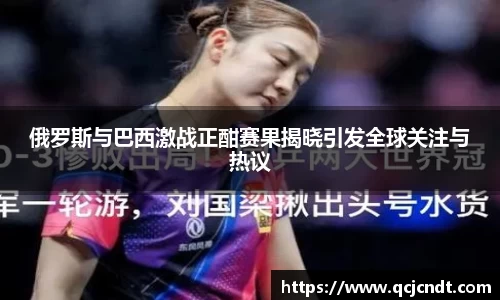 俄罗斯与巴西激战正酣赛果揭晓引发全球关注与热议