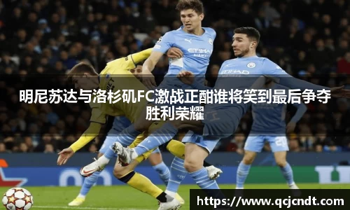 明尼苏达与洛杉矶FC激战正酣谁将笑到最后争夺胜利荣耀