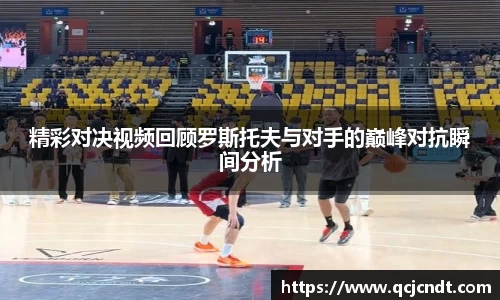 精彩对决视频回顾罗斯托夫与对手的巅峰对抗瞬间分析