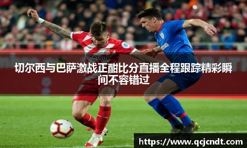 切尔西与巴萨激战正酣比分直播全程跟踪精彩瞬间不容错过