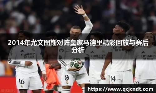 2014年尤文图斯对阵皇家马德里精彩回放与赛后分析