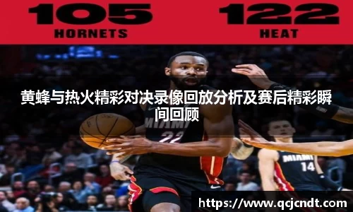 黄蜂与热火精彩对决录像回放分析及赛后精彩瞬间回顾
