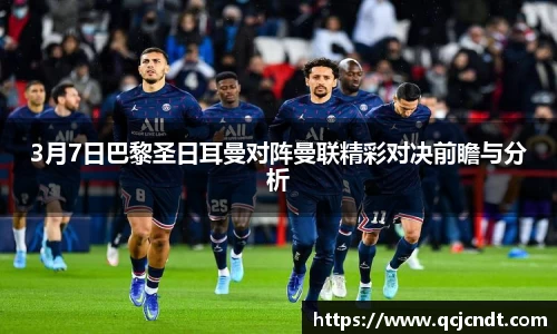 3月7日巴黎圣日耳曼对阵曼联精彩对决前瞻与分析