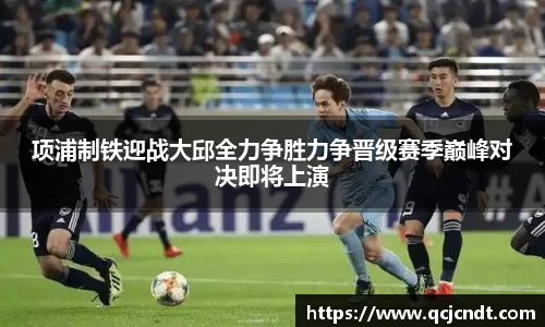 项浦制铁迎战大邱全力争胜力争晋级赛季巅峰对决即将上演