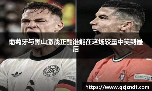 葡萄牙与黑山激战正酣谁能在这场较量中笑到最后