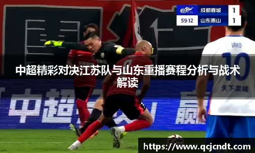 中超精彩对决江苏队与山东重播赛程分析与战术解读