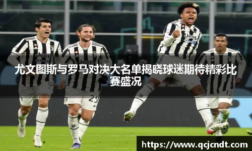 尤文图斯与罗马对决大名单揭晓球迷期待精彩比赛盛况