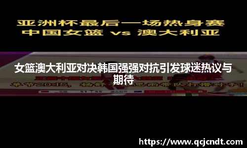 女篮澳大利亚对决韩国强强对抗引发球迷热议与期待