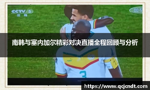 南韩与塞内加尔精彩对决直播全程回顾与分析