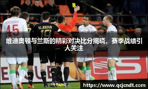 维迪奥顿与兰斯的精彩对决比分揭晓，赛季战绩引人关注