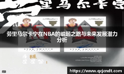 劳里马尔卡宁在NBA的崛起之路与未来发展潜力分析