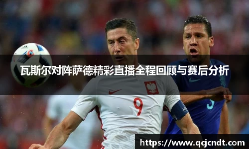 瓦斯尔对阵萨德精彩直播全程回顾与赛后分析