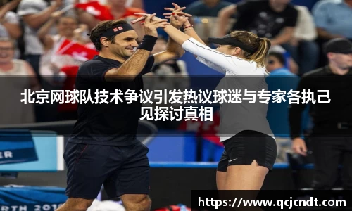 北京网球队技术争议引发热议球迷与专家各执己见探讨真相