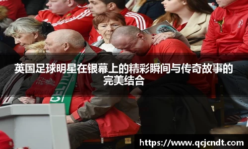 英国足球明星在银幕上的精彩瞬间与传奇故事的完美结合