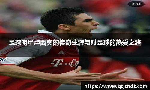 足球明星卢西奥的传奇生涯与对足球的热爱之路
