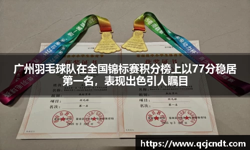 广州羽毛球队在全国锦标赛积分榜上以77分稳居第一名，表现出色引人瞩目