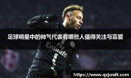 足球明星中的帅气代表有哪些人值得关注与喜爱