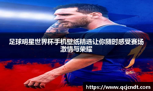 足球明星世界杯手机壁纸精选让你随时感受赛场激情与荣耀