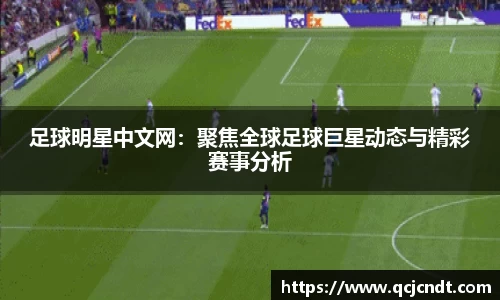 足球明星中文网：聚焦全球足球巨星动态与精彩赛事分析