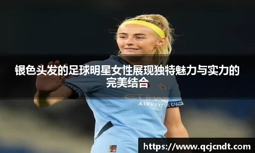 银色头发的足球明星女性展现独特魅力与实力的完美结合