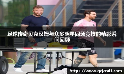 足球传奇贝克汉姆与众多明星同场竞技的精彩瞬间回顾