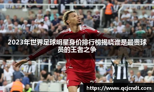 2023年世界足球明星身价排行榜揭晓谁是最贵球员的王者之争