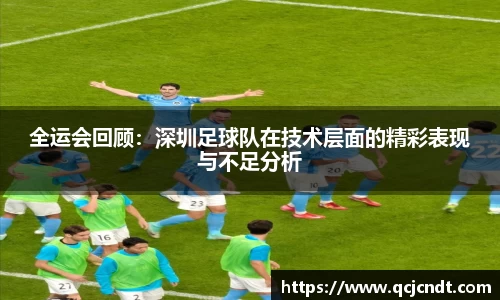 全运会回顾：深圳足球队在技术层面的精彩表现与不足分析