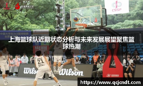 上海篮球队近期状态分析与未来发展展望聚焦篮球热潮