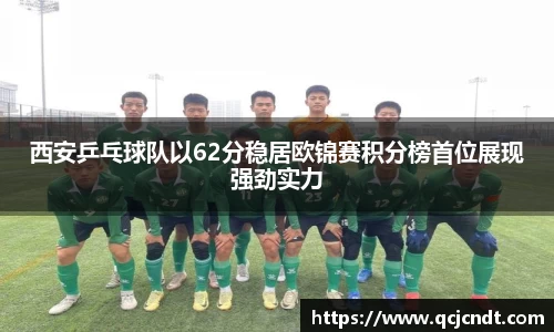 西安乒乓球队以62分稳居欧锦赛积分榜首位展现强劲实力